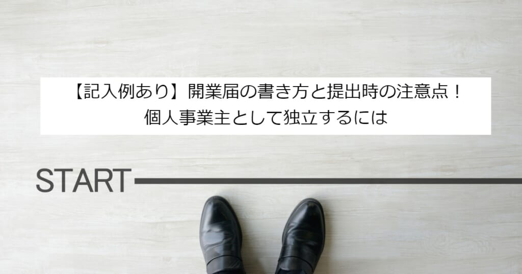 【記入例あり】開業届の書き方と提出時の注意点！個人事業主として独立するには