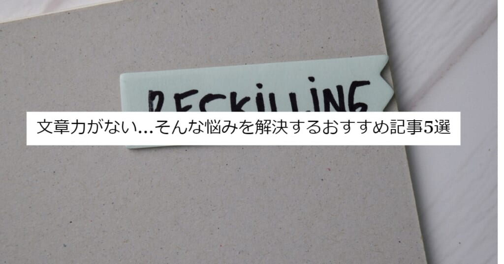 文章力がない…そんな悩みを解決するおすすめ記事5選