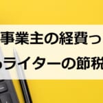 個人事業主の経費って？Webライターの節税対策