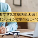 おすすめ文章講座10選！無料やオンラインで学べるライター講座