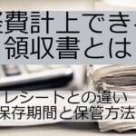 経費計上できる領収書とは（レシートとの違い・保存期間と保管方法）