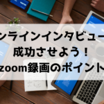 オンラインインタビューを成功させよう！Zoom録画の方法とポイントをご紹介