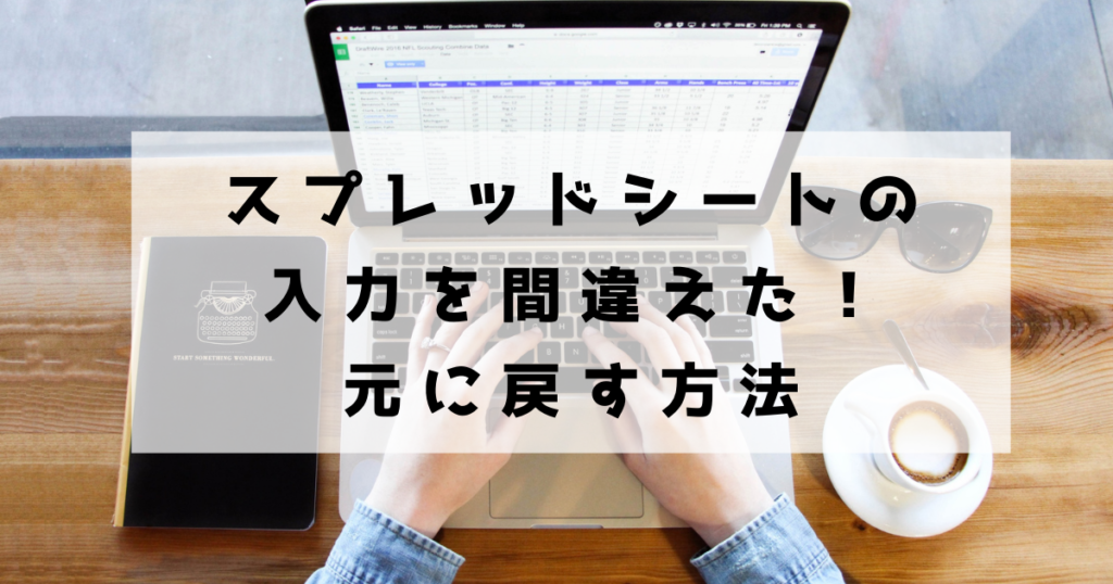 Googleスプレッドシートで操作を間違えた！慌てないで元に戻す方法