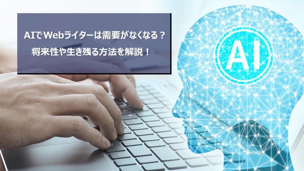 AIでWebライターは需要がなくなる？将来性や生き残る方法を解説！