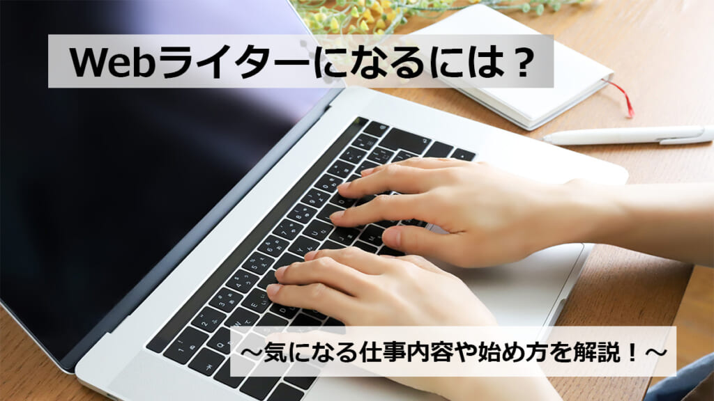 Webライターになるには？気になる仕事内容や始め方を解説！