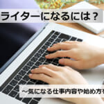 Webライターになるには？気になる仕事内容や始め方を解説！