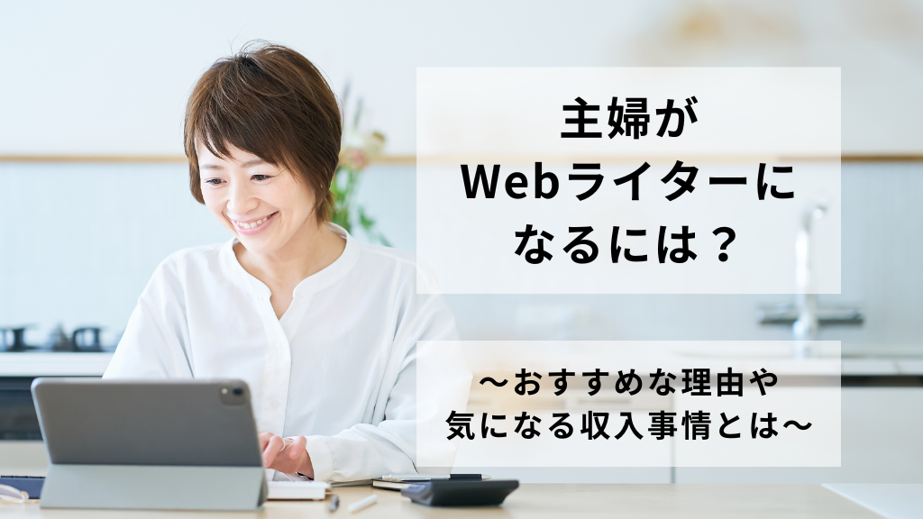 主婦がWebライターになるには？おすすめな理由や気になる収入事情とは